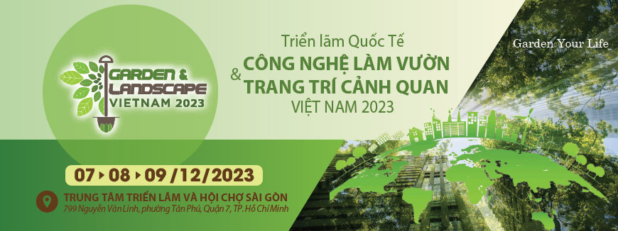 GARDEN & LANDSCAPE VIETNAM 2023 – TRIỂN LÃM QUỐC TẾ CÔNG NGHỆ LÀM VƯỜN & TRANG TRÍ CẢNH QUAN VIỆT NAM